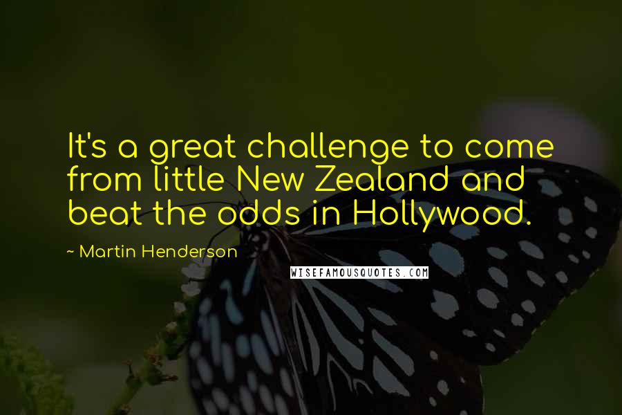 Martin Henderson quotes: It's a great challenge to come from little New Zealand and beat the odds in Hollywood.