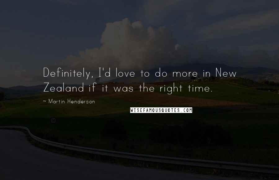 Martin Henderson quotes: Definitely, I'd love to do more in New Zealand if it was the right time. Martin Henderson quotes: Definitely, I'd love to do more in New Zealand if it was the right time.