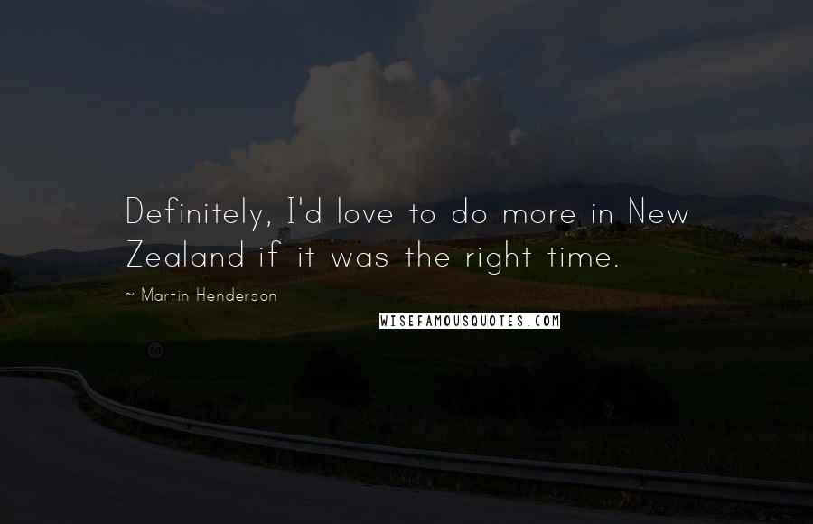 Martin Henderson quotes: Definitely, I'd love to do more in New Zealand if it was the right time.