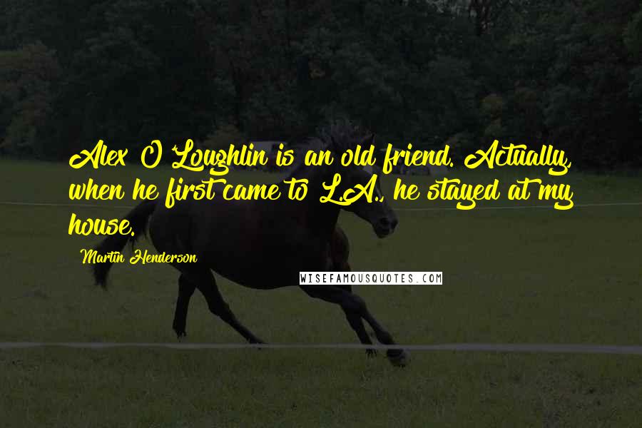 Martin Henderson quotes: Alex O'Loughlin is an old friend. Actually, when he first came to L.A., he stayed at my house. Martin Henderson quotes: Alex O'Loughlin is an old friend. Actually, when he first came to L.A., he stayed at my house.