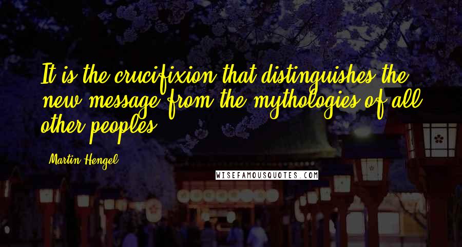 Martin Hengel quotes: It is the crucifixion that distinguishes the new message from the mythologies of all other peoples.