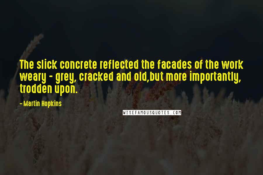 Martin Hopkins quotes: The slick concrete reflected the facades of the work weary - grey, cracked and old,but more importantly, trodden upon.