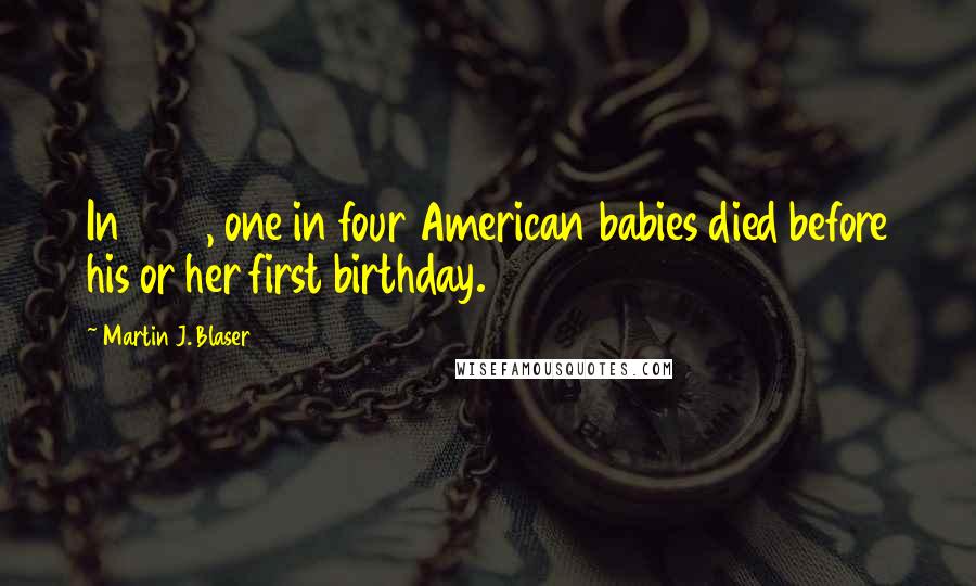 Martin J. Blaser quotes: In 1850, one in four American babies died before his or her first birthday.