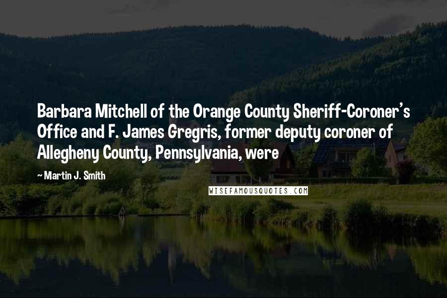 Martin J. Smith quotes: Barbara Mitchell of the Orange County Sheriff-Coroner's Office and F. James Gregris, former deputy coroner of Allegheny County, Pennsylvania, were