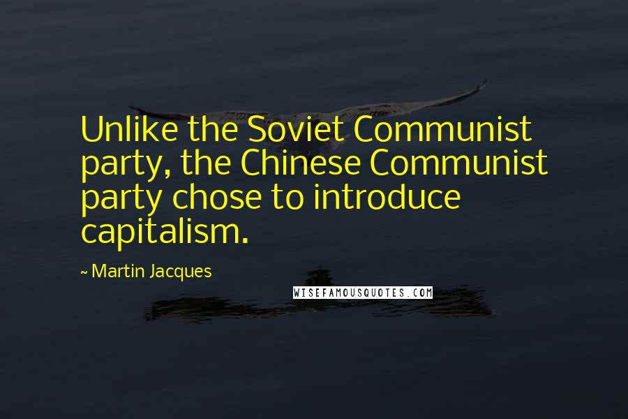 Martin Jacques quotes: Unlike the Soviet Communist party, the Chinese Communist party chose to introduce capitalism.