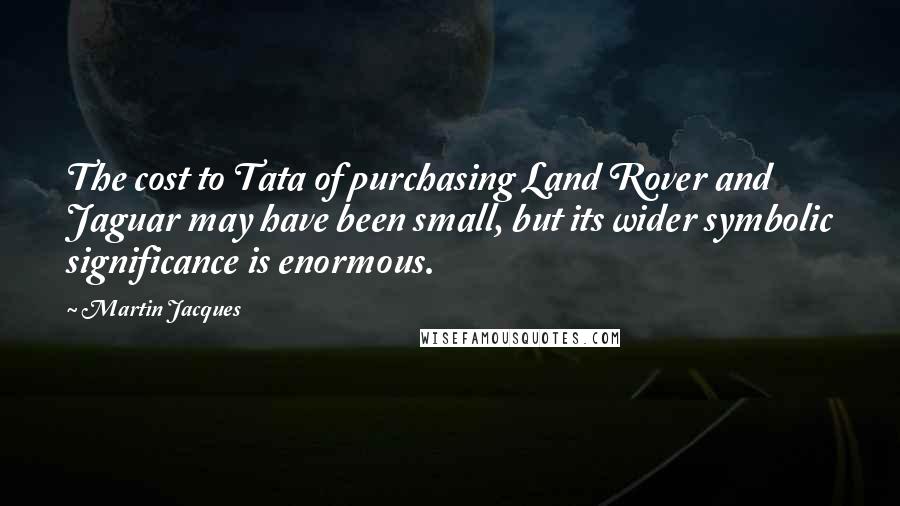 Martin Jacques quotes: The cost to Tata of purchasing Land Rover and Jaguar may have been small, but its wider symbolic significance is enormous.