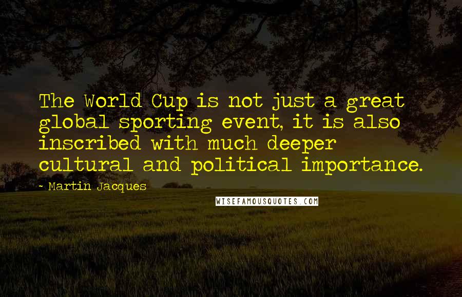 Martin Jacques quotes: The World Cup is not just a great global sporting event, it is also inscribed with much deeper cultural and political importance.