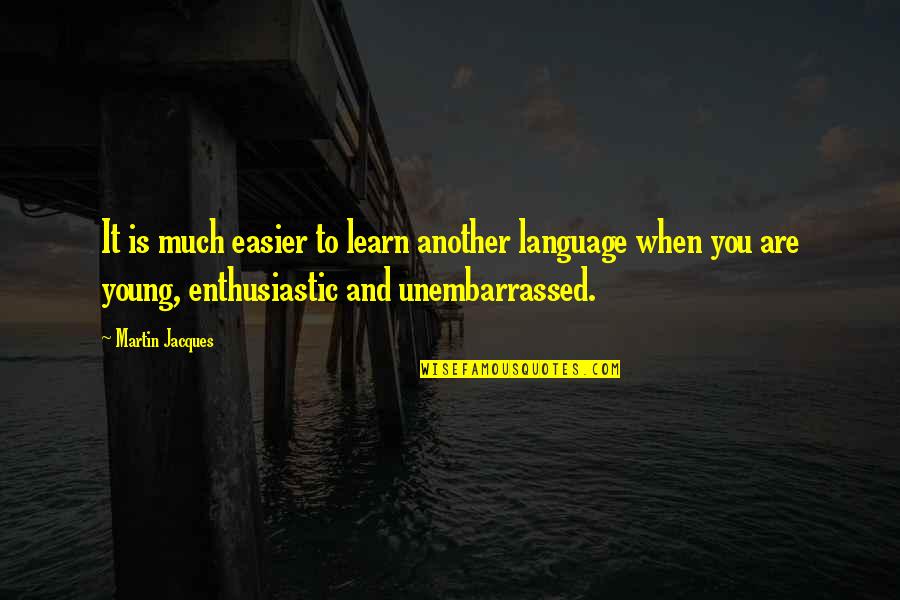 Martin Jacques Quotes By Martin Jacques: It is much easier to learn another language