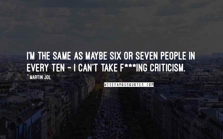 Martin Jol quotes: I'm the same as maybe six or seven people in every ten - I can't take f***ing criticism. Martin Jol quotes: I'm the same as maybe six or seven people in every ten - I can't take f***ing criticism.