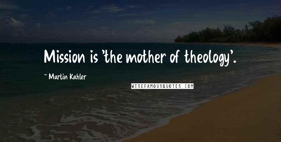 Martin Kahler quotes: Mission is 'the mother of theology'.