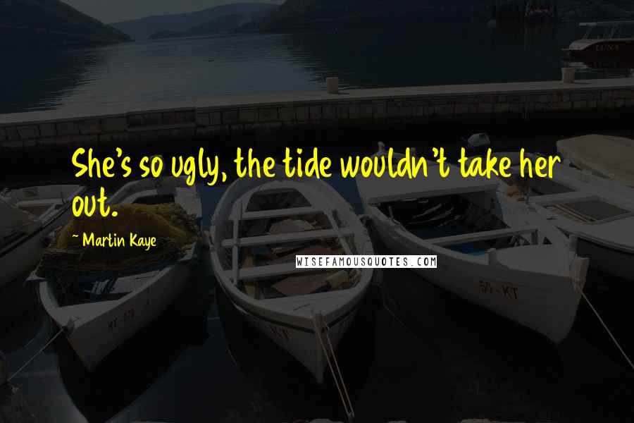 Martin Kaye quotes: She's so ugly, the tide wouldn't take her out.