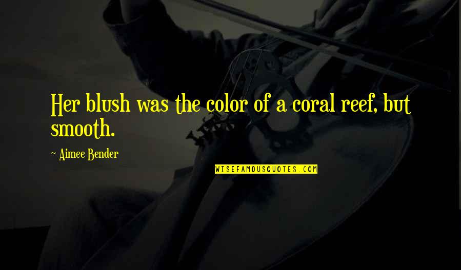 Martin Kemp Quotes By Aimee Bender: Her blush was the color of a coral