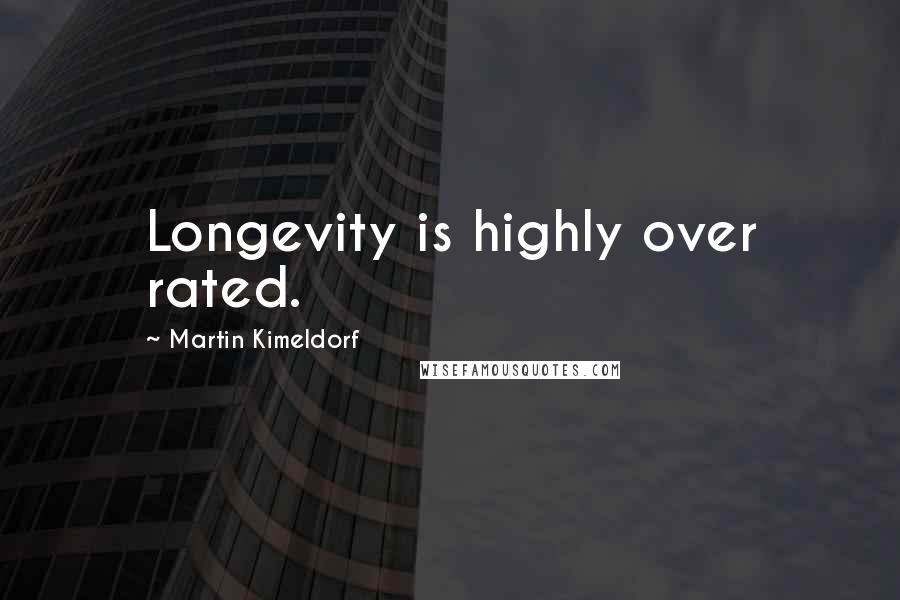 Martin Kimeldorf quotes: Longevity is highly over rated.