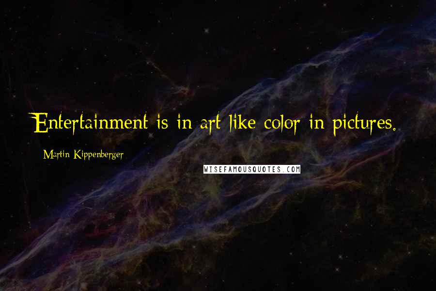 Martin Kippenberger quotes: Entertainment is in art like color in pictures.