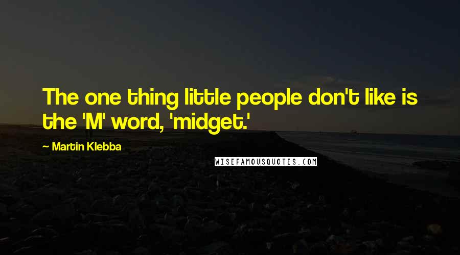 Martin Klebba quotes: The one thing little people don't like is the 'M' word, 'midget.'