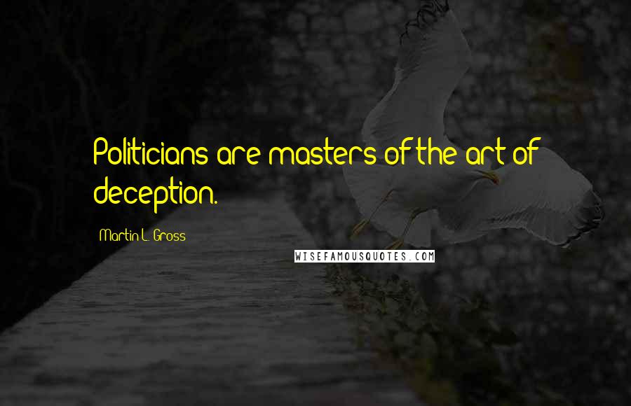 Martin L. Gross quotes: Politicians are masters of the art of deception.