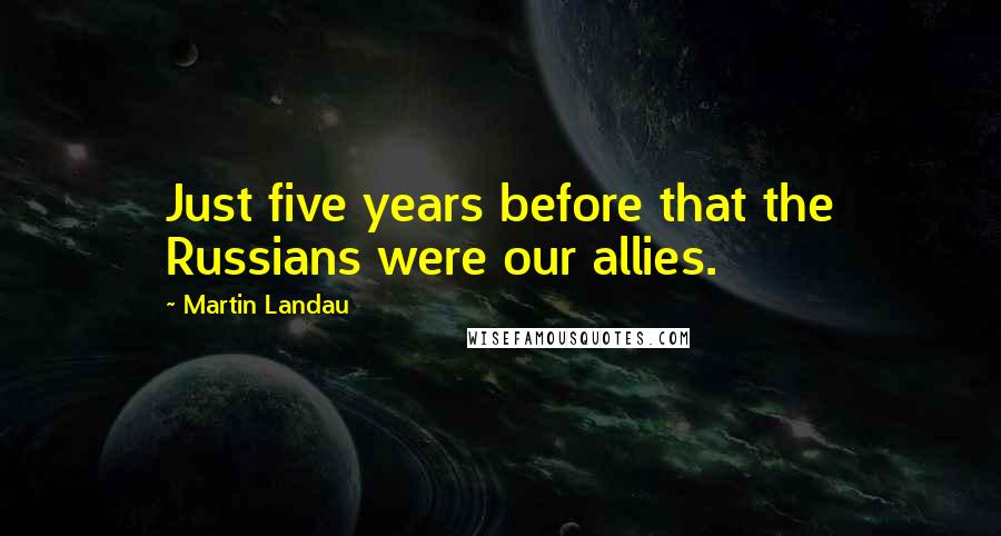 Martin Landau quotes: Just five years before that the Russians were our allies.