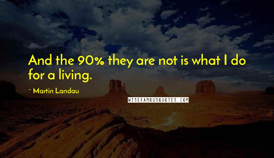 Martin Landau quotes: And the 90% they are not is what I do for a living.
