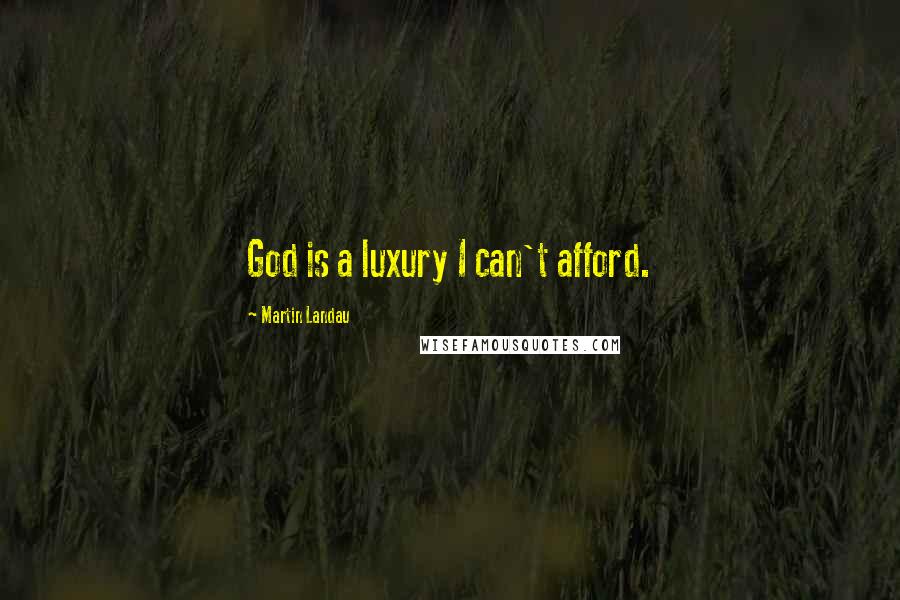 Martin Landau quotes: God is a luxury I can't afford.