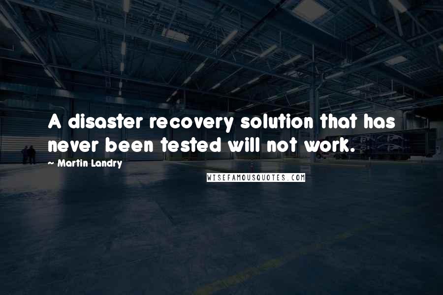Martin Landry quotes: A disaster recovery solution that has never been tested will not work.