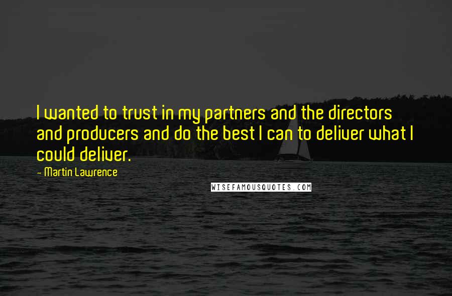 Martin Lawrence quotes: I wanted to trust in my partners and the directors and producers and do the best I can to deliver what I could deliver.