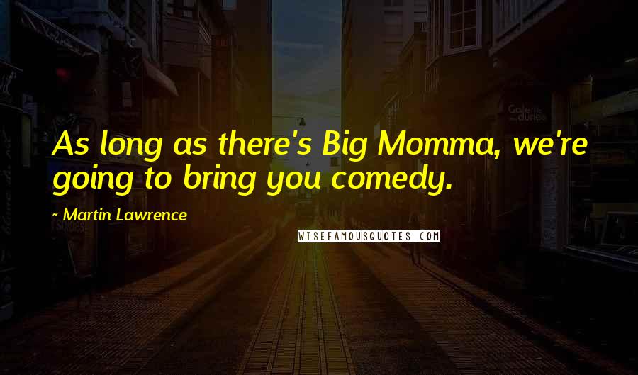 Martin Lawrence quotes: As long as there's Big Momma, we're going to bring you comedy.