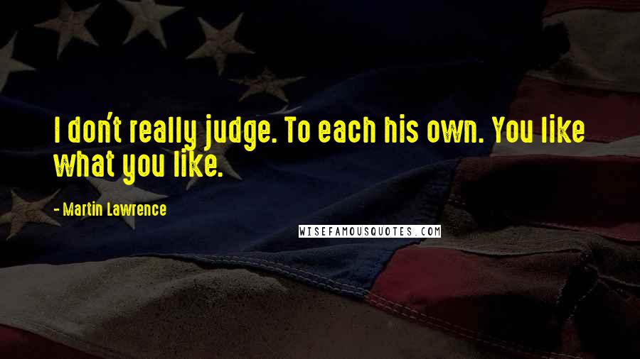 Martin Lawrence quotes: I don't really judge. To each his own. You like what you like.