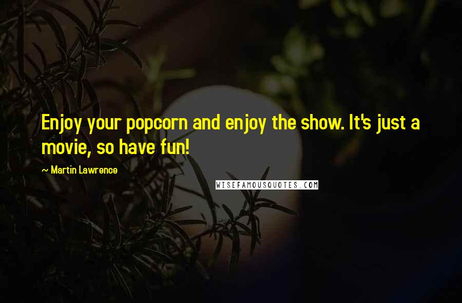 Martin Lawrence quotes: Enjoy your popcorn and enjoy the show. It's just a movie, so have fun!