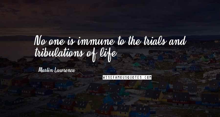 Martin Lawrence quotes: No one is immune to the trials and tribulations of life.