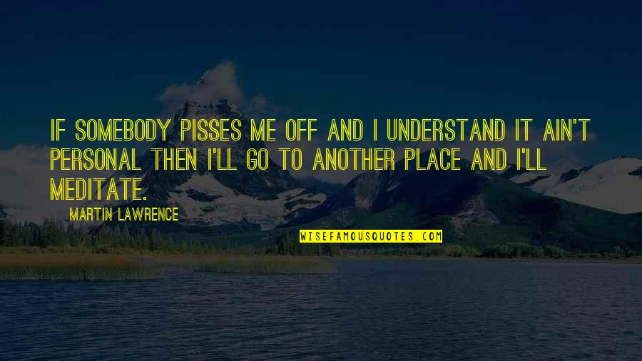 Martin Lawrence Quotes By Martin Lawrence: If somebody pisses me off and I understand