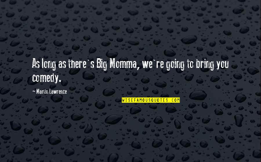 Martin Lawrence Quotes By Martin Lawrence: As long as there's Big Momma, we're going Martin Lawrence Quotes By Martin Lawrence: As long as there's Big Momma, we're going