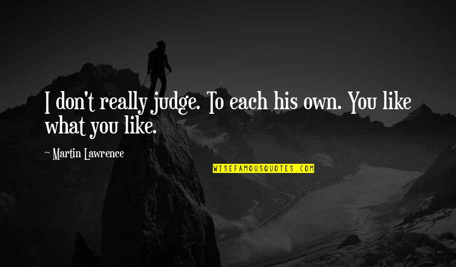 Martin Lawrence Quotes By Martin Lawrence: I don't really judge. To each his own. Martin Lawrence Quotes By Martin Lawrence: I don't really judge. To each his own.
