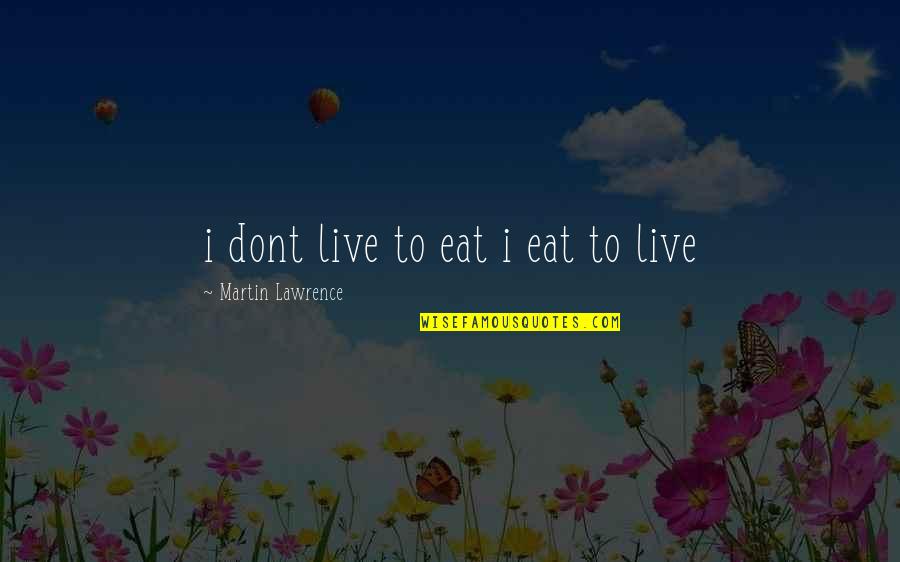 Martin Lawrence Quotes By Martin Lawrence: i dont live to eat i eat to Martin Lawrence Quotes By Martin Lawrence: i dont live to eat i eat to