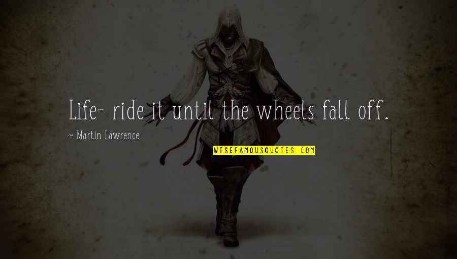 Martin Lawrence Quotes By Martin Lawrence: Life- ride it until the wheels fall off.