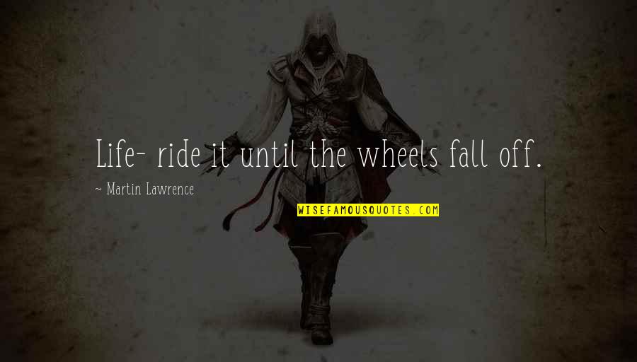 Martin Lawrence Quotes By Martin Lawrence: Life- ride it until the wheels fall off. Martin Lawrence Quotes By Martin Lawrence: Life- ride it until the wheels fall off.