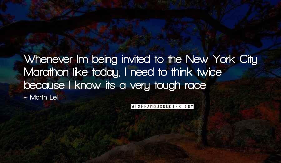 Martin Lel quotes: Whenever I'm being invited to the New York City Marathon like today, I need to think twice because I know it's a very tough race.