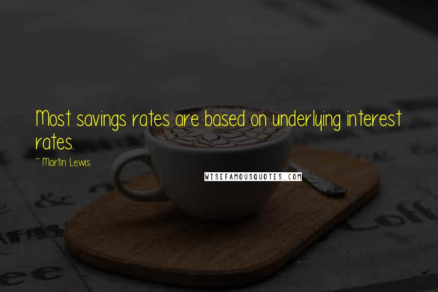 Martin Lewis quotes: Most savings rates are based on underlying interest rates.