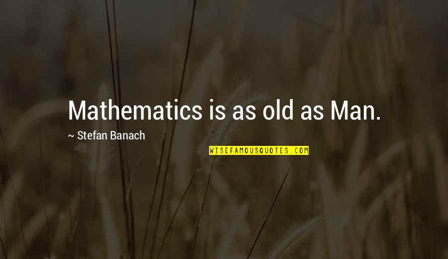 Martin Lewis Quotes By Stefan Banach: Mathematics is as old as Man.