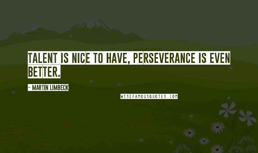 Martin Limbeck quotes: Talent is nice to have, perseverance is even better.