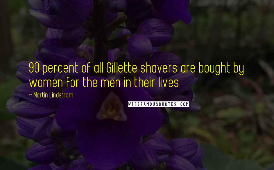 Martin Lindstrom quotes: 90 percent of all Gillette shavers are bought by women for the men in their lives