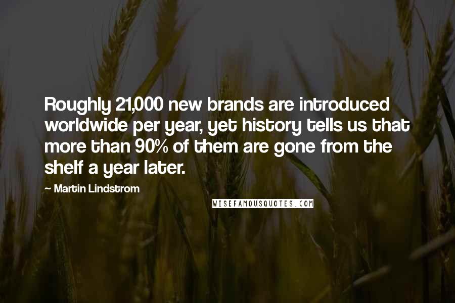 Martin Lindstrom quotes: Roughly 21,000 new brands are introduced worldwide per year, yet history tells us that more than 90% of them are gone from the shelf a year later.