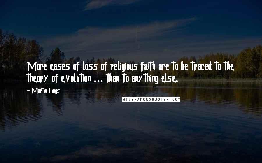 Martin Lings quotes: More cases of loss of religious faith are to be traced to the theory of evolution ... than to anything else.