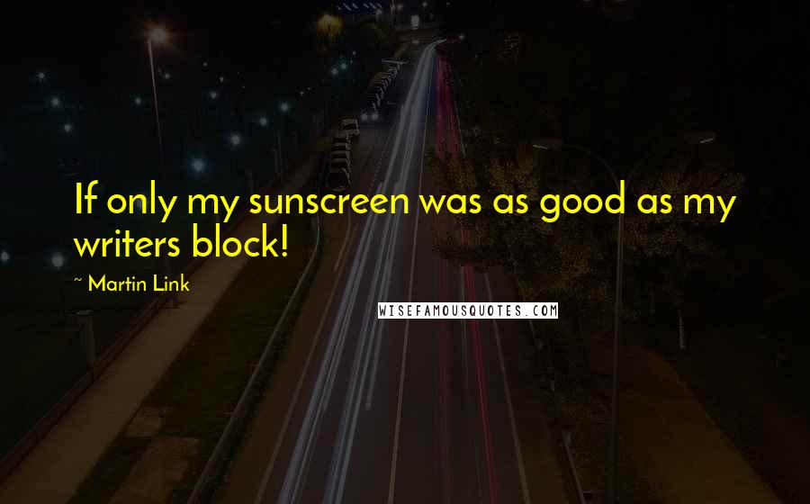 Martin Link quotes: If only my sunscreen was as good as my writers block!