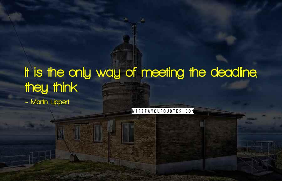 Martin Lippert quotes: It is the only way of meeting the deadline, they think.