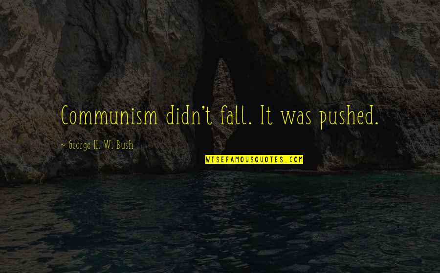 Martin Lomasney Quotes By George H. W. Bush: Communism didn't fall. It was pushed. Martin Lomasney Quotes By George H. W. Bush: Communism didn't fall. It was pushed.