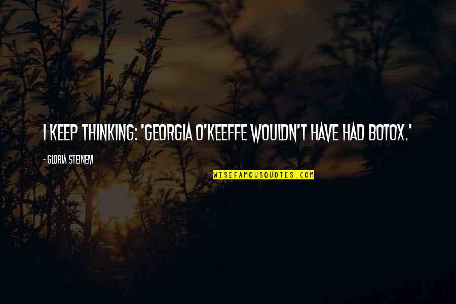 Martin Luther Craziest Quotes By Gloria Steinem: I keep thinking: 'Georgia O'Keeffe wouldn't have had Martin Luther Craziest Quotes By Gloria Steinem: I keep thinking: 'Georgia O'Keeffe wouldn't have had