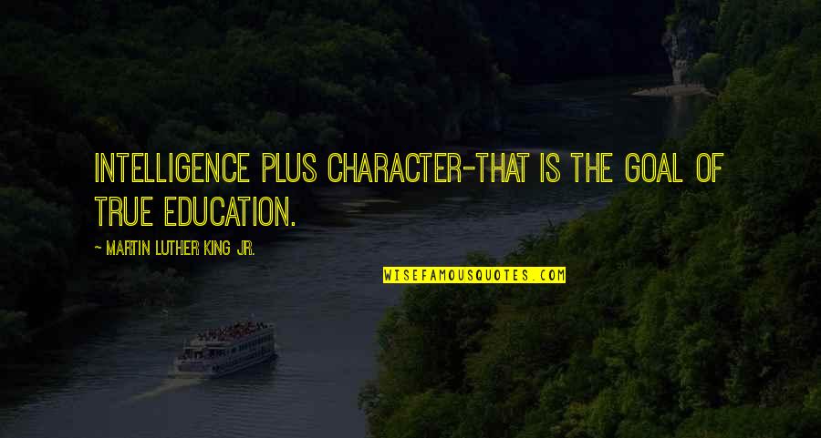 Martin Luther King Education Quotes By Martin Luther King Jr.: Intelligence plus character-that is the goal of true