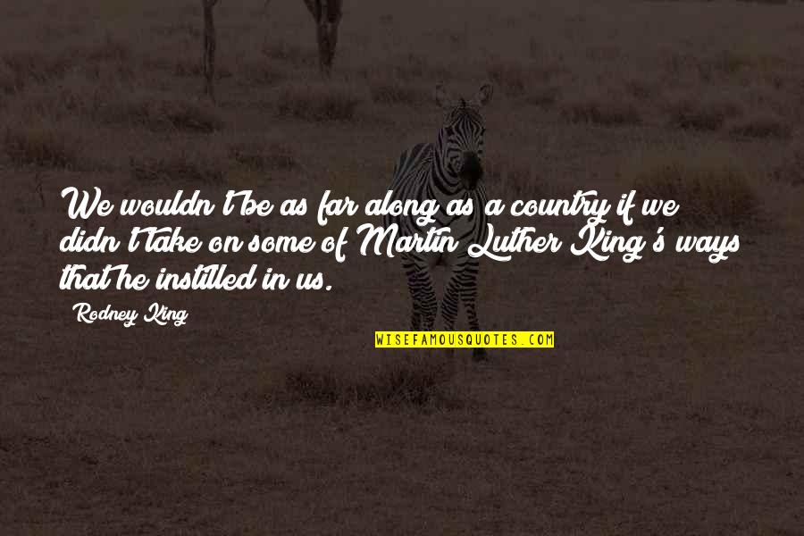 Martin Luther King He Quotes By Rodney King: We wouldn't be as far along as a