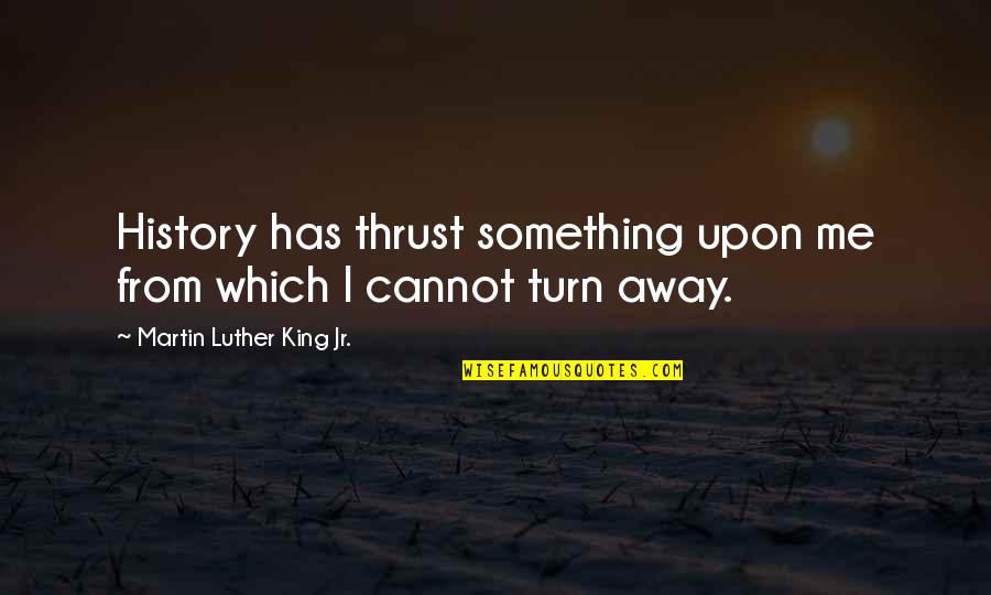 Martin Luther King Jr History Quotes By Martin Luther King Jr.: History has thrust something upon me from which