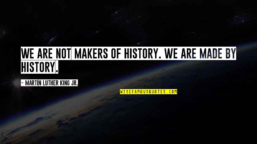 Martin Luther King Jr History Quotes By Martin Luther King Jr.: We are not makers of history. We are Martin Luther King Jr History Quotes By Martin Luther King Jr.: We are not makers of history. We are